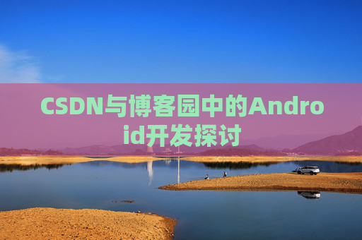 CSDN与博客园中的Android开发探讨
